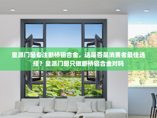 皇派门窗专注断桥铝合金，这是否是消费者最佳选择？皇派门窗只做断桥铝合金对吗