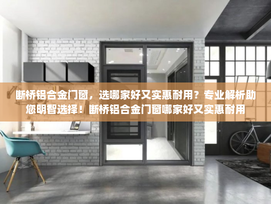 断桥铝合金门窗，选哪家好又实惠耐用？专业解析助您明智选择！断桥铝合金门窗哪家好又实惠耐用
