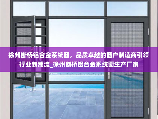 徐州断桥铝合金系统窗，品质卓越的窗户制造商引领行业新潮流_徐州断桥铝合金系统窗生产厂家