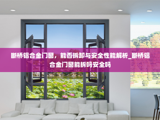 断桥铝合金门窗，能否拆卸与安全性能解析_断桥铝合金门窗能拆吗安全吗