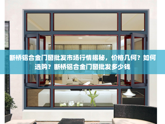 断桥铝合金门窗批发市场行情揭秘，价格几何？如何选购？断桥铝合金门窗批发多少钱
