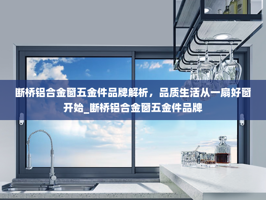 断桥铝合金窗五金件品牌解析，品质生活从一扇好窗开始_断桥铝合金窗五金件品牌