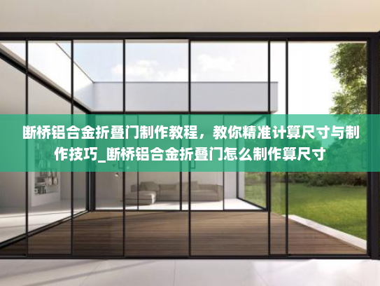 断桥铝合金折叠门制作教程，教你精准计算尺寸与制作技巧_断桥铝合金折叠门怎么制作算尺寸