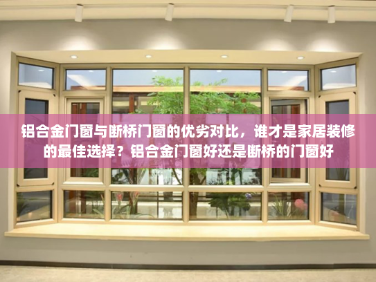 铝合金门窗与断桥门窗的优劣对比，谁才是家居装修的最佳选择？铝合金门窗好还是断桥的门窗好
