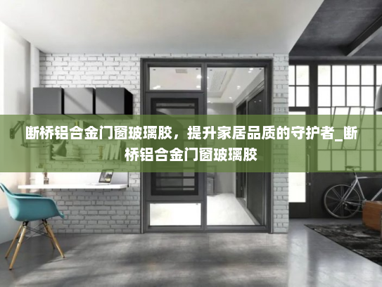 断桥铝合金门窗玻璃胶，提升家居品质的守护者_断桥铝合金门窗玻璃胶