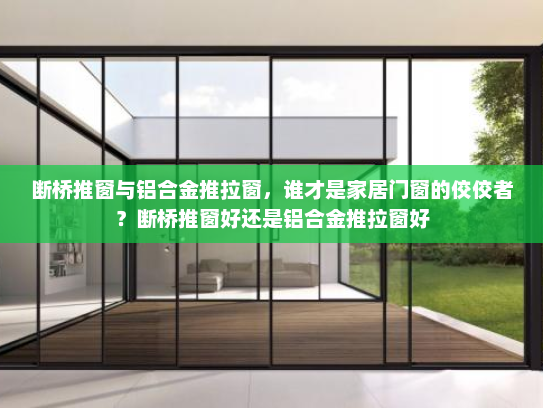 断桥推窗与铝合金推拉窗，谁才是家居门窗的佼佼者？断桥推窗好还是铝合金推拉窗好