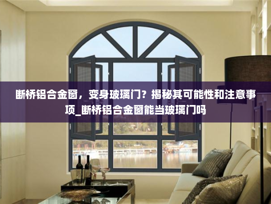 断桥铝合金窗，变身玻璃门？揭秘其可能性和注意事项_断桥铝合金窗能当玻璃门吗