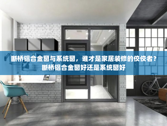 断桥铝合金窗与系统窗，谁才是家居装修的佼佼者？断桥铝合金窗好还是系统窗好