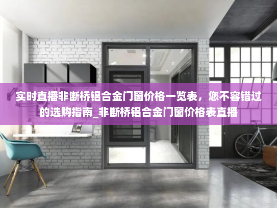 实时直播非断桥铝合金门窗价格一览表，您不容错过的选购指南_非断桥铝合金门窗价格表直播