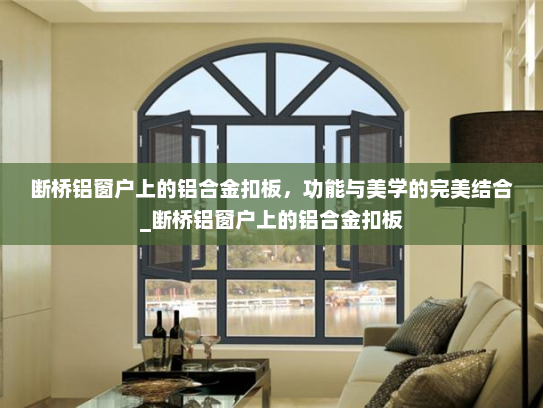 断桥铝窗户上的铝合金扣板，功能与美学的完美结合_断桥铝窗户上的铝合金扣板