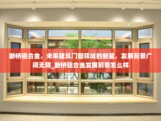 断桥铝合金，未来建筑门窗领域的新星，发展前景广阔无限_断桥铝合金发展前景怎么样
