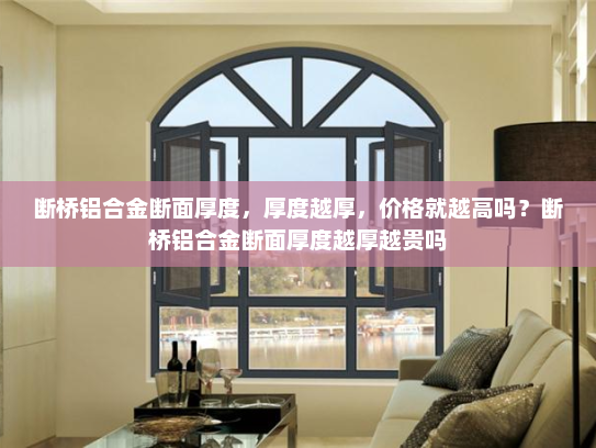 断桥铝合金断面厚度，厚度越厚，价格就越高吗？断桥铝合金断面厚度越厚越贵吗