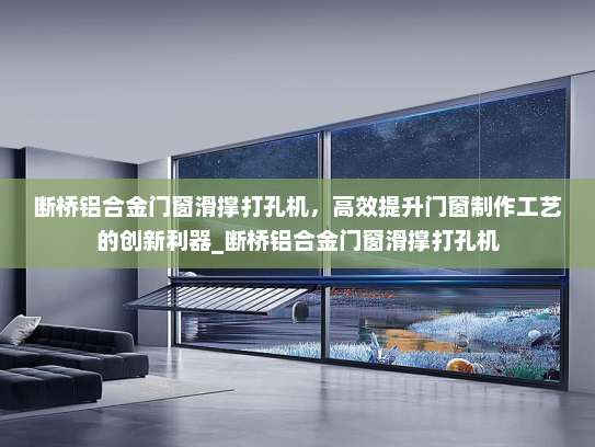 断桥铝合金门窗滑撑打孔机，高效提升门窗制作工艺的创新利器_断桥铝合金门窗滑撑打孔机