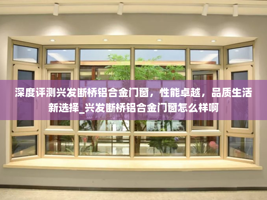 深度评测兴发断桥铝合金门窗，性能卓越，品质生活新选择_兴发断桥铝合金门窗怎么样啊