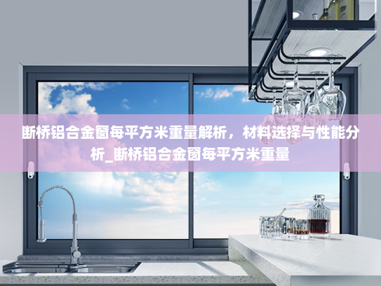 断桥铝合金窗每平方米重量解析，材料选择与性能分析_断桥铝合金窗每平方米重量