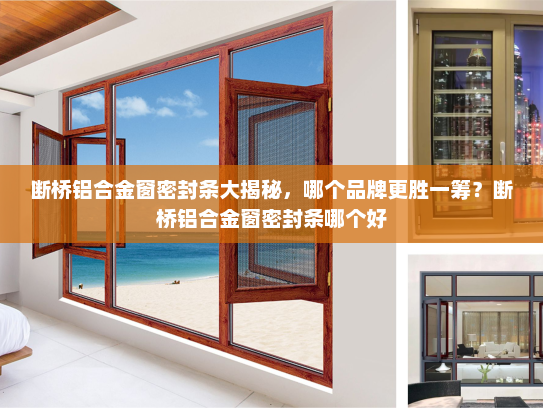 断桥铝合金窗密封条大揭秘，哪个品牌更胜一筹？断桥铝合金窗密封条哪个好