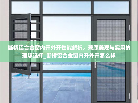 断桥铝合金窗内开外开性能解析，兼顾美观与实用的理想选择_断桥铝合金窗内开外开怎么样