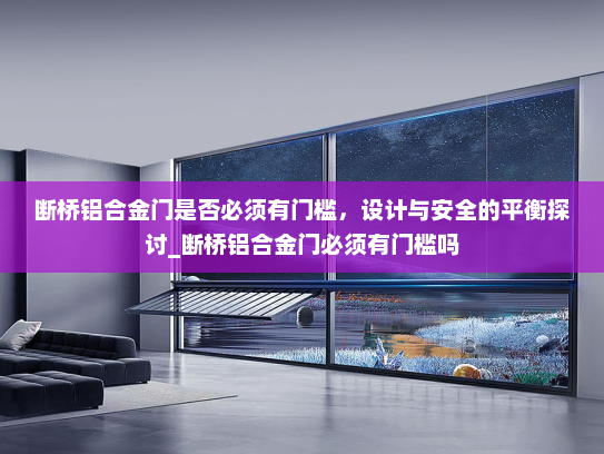 断桥铝合金门是否必须有门槛，设计与安全的平衡探讨_断桥铝合金门必须有门槛吗