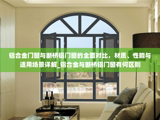铝合金门窗与断桥铝门窗的全面对比，材质、性能与适用场景详解_铝合金与断桥铝门窗有何区别