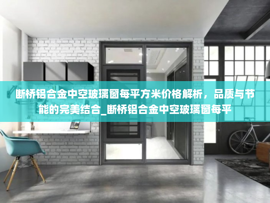 断桥铝合金中空玻璃窗每平方米价格解析，品质与节能的完美结合_断桥铝合金中空玻璃窗每平