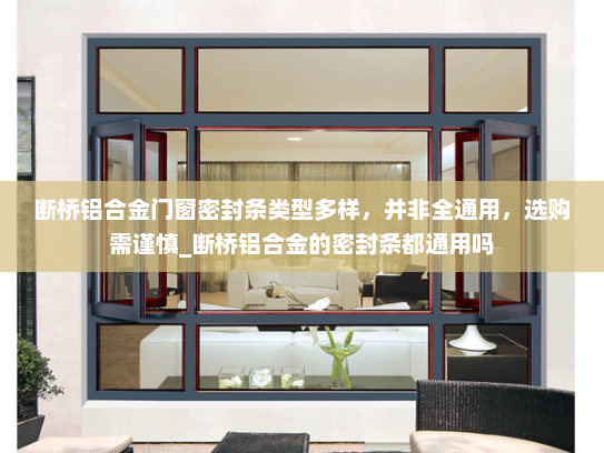 断桥铝合金门窗密封条类型多样，并非全通用，选购需谨慎_断桥铝合金的密封条都通用吗