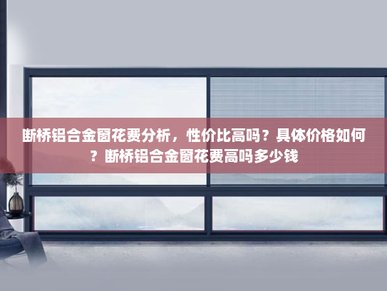 断桥铝合金窗花费分析，性价比高吗？具体价格如何？断桥铝合金窗花费高吗多少钱