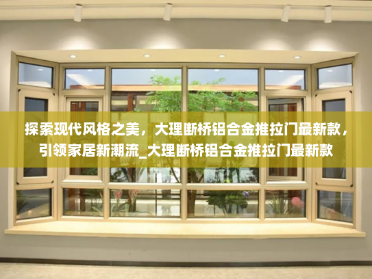 探索现代风格之美，大理断桥铝合金推拉门最新款，引领家居新潮流_大理断桥铝合金推拉门最新款