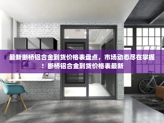 最新断桥铝合金到货价格表盘点，市场动态尽在掌握！断桥铝合金到货价格表最新
