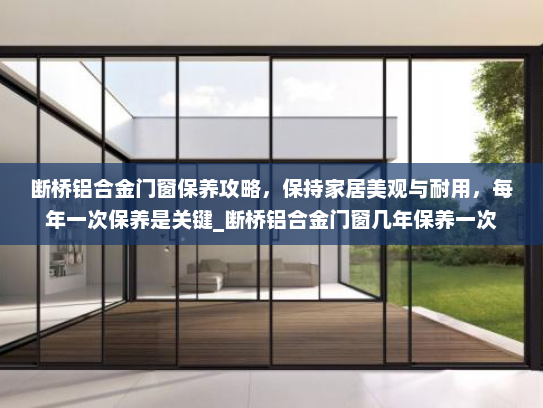 断桥铝合金门窗保养攻略，保持家居美观与耐用，每年一次保养是关键_断桥铝合金门窗几年保养一次