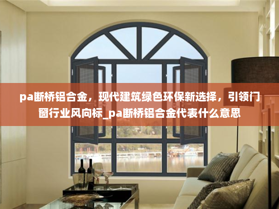 pa断桥铝合金，现代建筑绿色环保新选择，引领门窗行业风向标_pa断桥铝合金代表什么意思