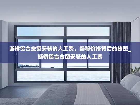 断桥铝合金窗安装的人工费，揭秘价格背后的秘密_断桥铝合金窗安装的人工费