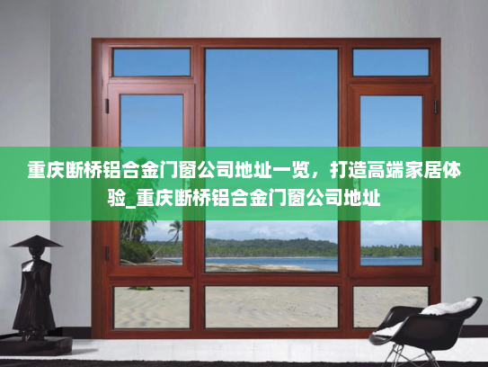 重庆断桥铝合金门窗公司地址一览，打造高端家居体验_重庆断桥铝合金门窗公司地址