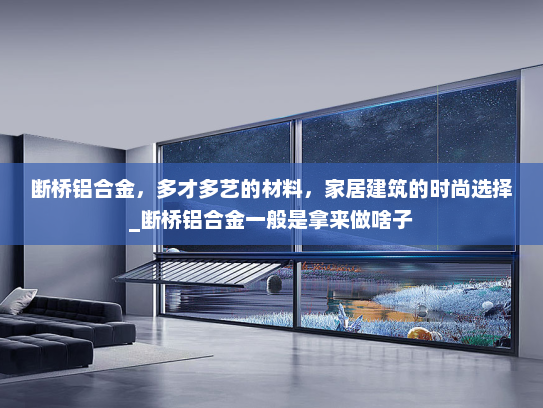 断桥铝合金，多才多艺的材料，家居建筑的时尚选择_断桥铝合金一般是拿来做啥子
