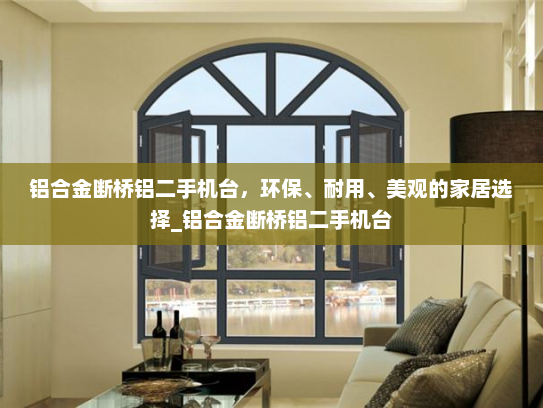 铝合金断桥铝二手机台，环保、耐用、美观的家居选择_铝合金断桥铝二手机台