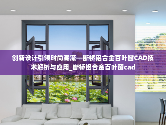 创新设计引领时尚潮流—断桥铝合金百叶窗CAD技术解析与应用_断桥铝合金百叶窗cad