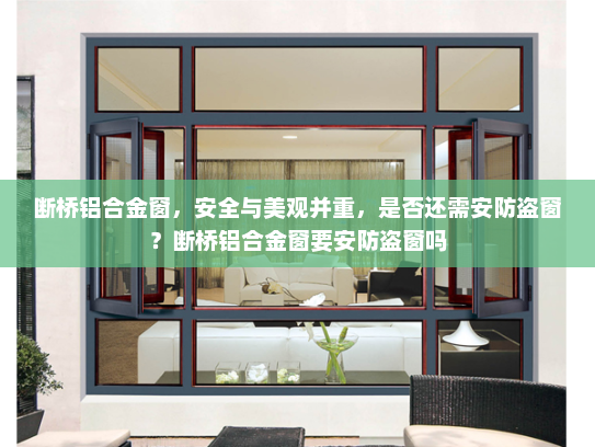 断桥铝合金窗，安全与美观并重，是否还需安防盗窗？断桥铝合金窗要安防盗窗吗