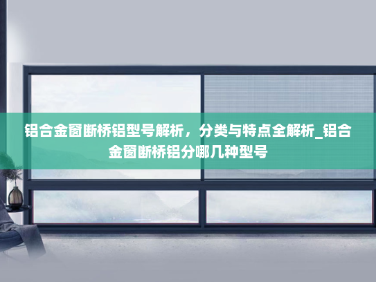铝合金窗断桥铝型号解析，分类与特点全解析_铝合金窗断桥铝分哪几种型号