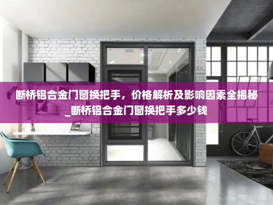 断桥铝合金门窗换把手，价格解析及影响因素全揭秘_断桥铝合金门窗换把手多少钱