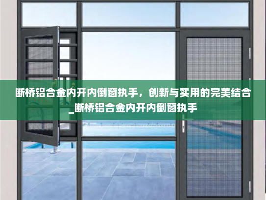 断桥铝合金内开内倒窗执手，创新与实用的完美结合_断桥铝合金内开内倒窗执手