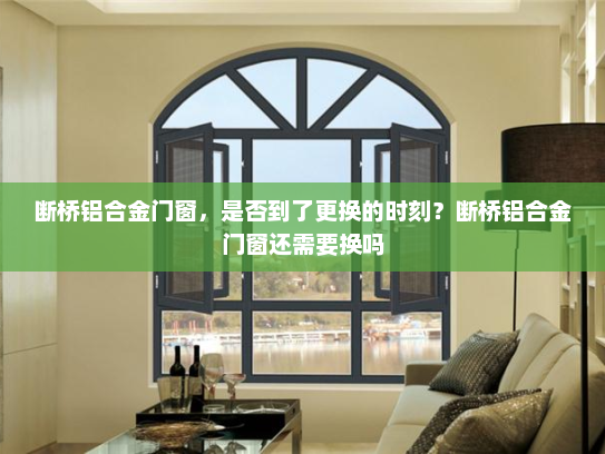 断桥铝合金门窗，是否到了更换的时刻？断桥铝合金门窗还需要换吗