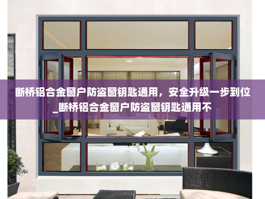 断桥铝合金窗户防盗窗钥匙通用，安全升级一步到位_断桥铝合金窗户防盗窗钥匙通用不