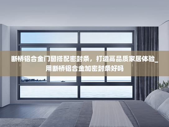 断桥铝合金门窗搭配密封条，打造高品质家居体验_用断桥铝合金加密封条好吗