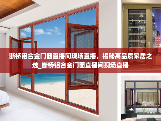 断桥铝合金门窗直播间现场直播，揭秘高品质家居之选_断桥铝合金门窗直播间现场直播