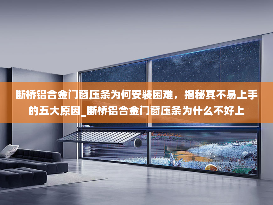 断桥铝合金门窗压条为何安装困难，揭秘其不易上手的五大原因_断桥铝合金门窗压条为什么不好上