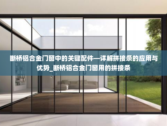 断桥铝合金门窗中的关键配件—详解拼接条的应用与优势_断桥铝合金门窗用的拼接条