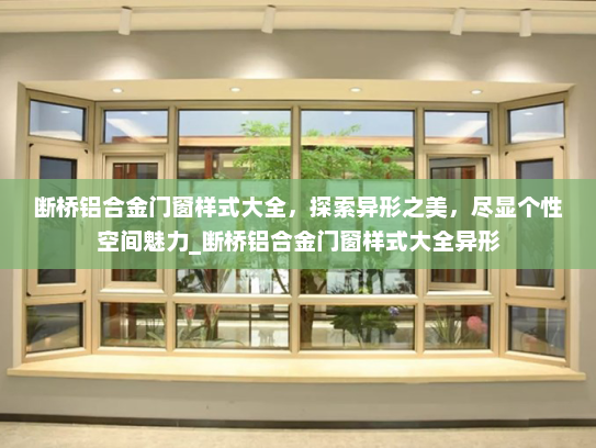 断桥铝合金门窗样式大全，探索异形之美，尽显个性空间魅力_断桥铝合金门窗样式大全异形