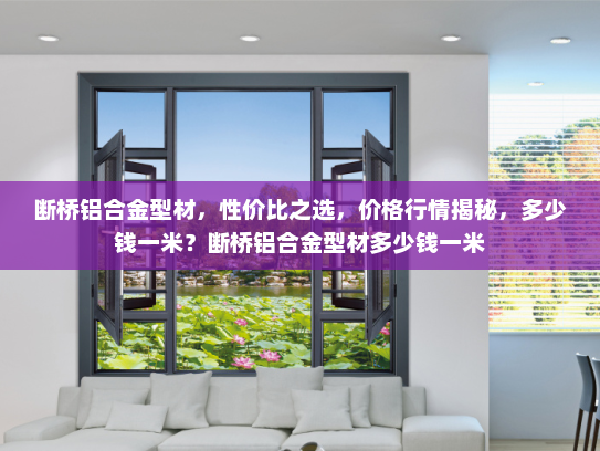 断桥铝合金型材，性价比之选，价格行情揭秘，多少钱一米？断桥铝合金型材多少钱一米
