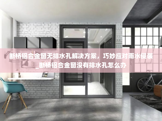 断桥铝合金窗无排水孔解决方案，巧妙应对雨水侵袭_断桥铝合金窗没有排水孔怎么办