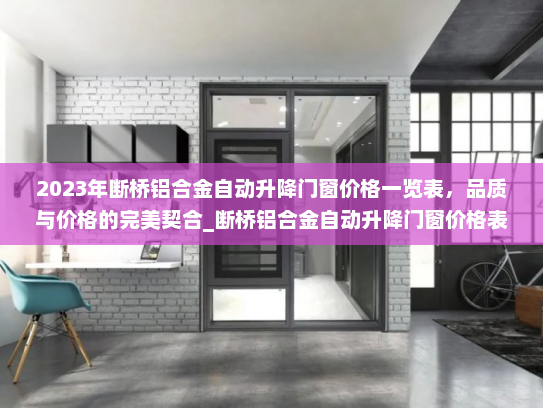 2023年断桥铝合金自动升降门窗价格一览表,品质与价格的完美契合_断桥铝合金自动升降门窗价格表 2023年断桥铝合金自动升降门窗价格一览表,品质与价格的完美契合_断桥铝合金自动升降门窗价格表
