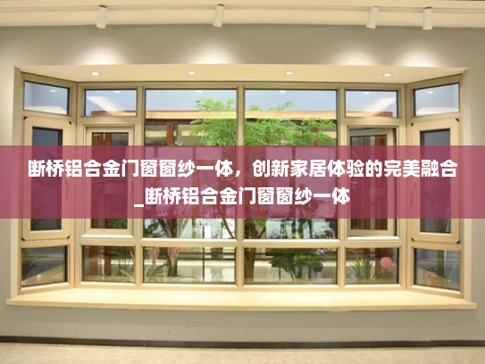 断桥铝合金门窗窗纱一体，创新家居体验的完美融合_断桥铝合金门窗窗纱一体